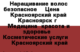 Наращивание волос безопасное. › Цена ­ 700 - Красноярский край, Красноярск г. Медицина, красота и здоровье » Косметические услуги   . Красноярский край